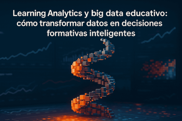 Learning Analytics y big data educativo: cómo transformar datos en decisiones formativas inteligentes